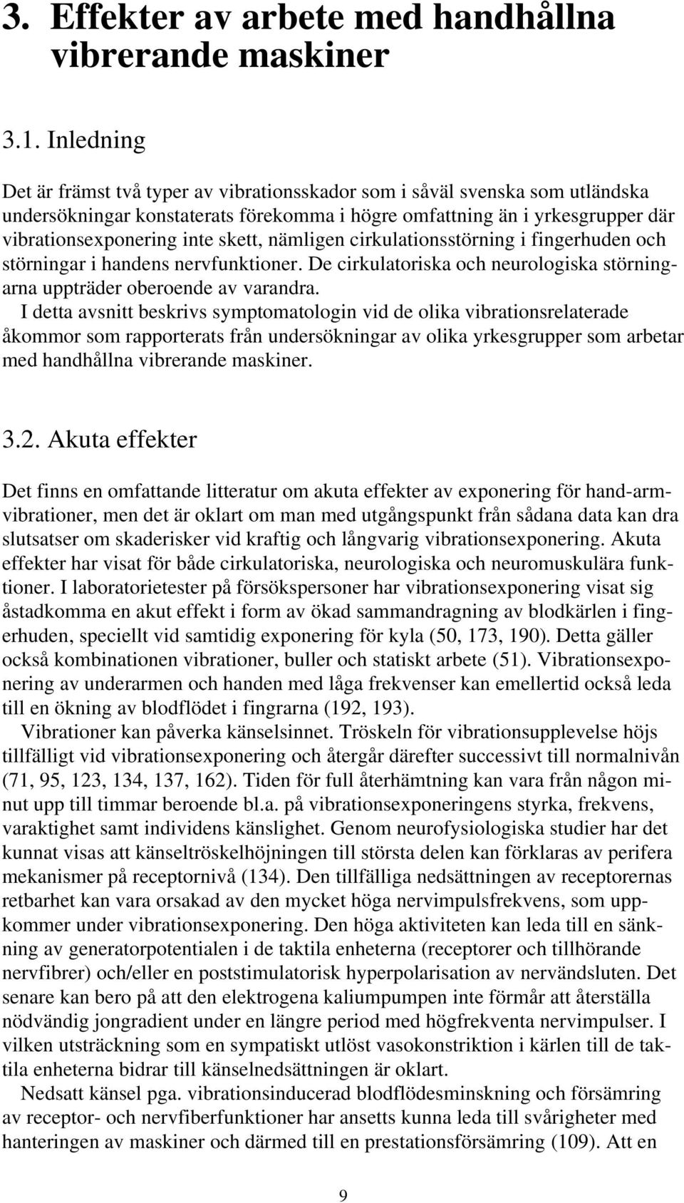 nämligen cirkulationsstörning i fingerhuden och störningar i handens nervfunktioner. De cirkulatoriska och neurologiska störningarna uppträder oberoende av varandra.