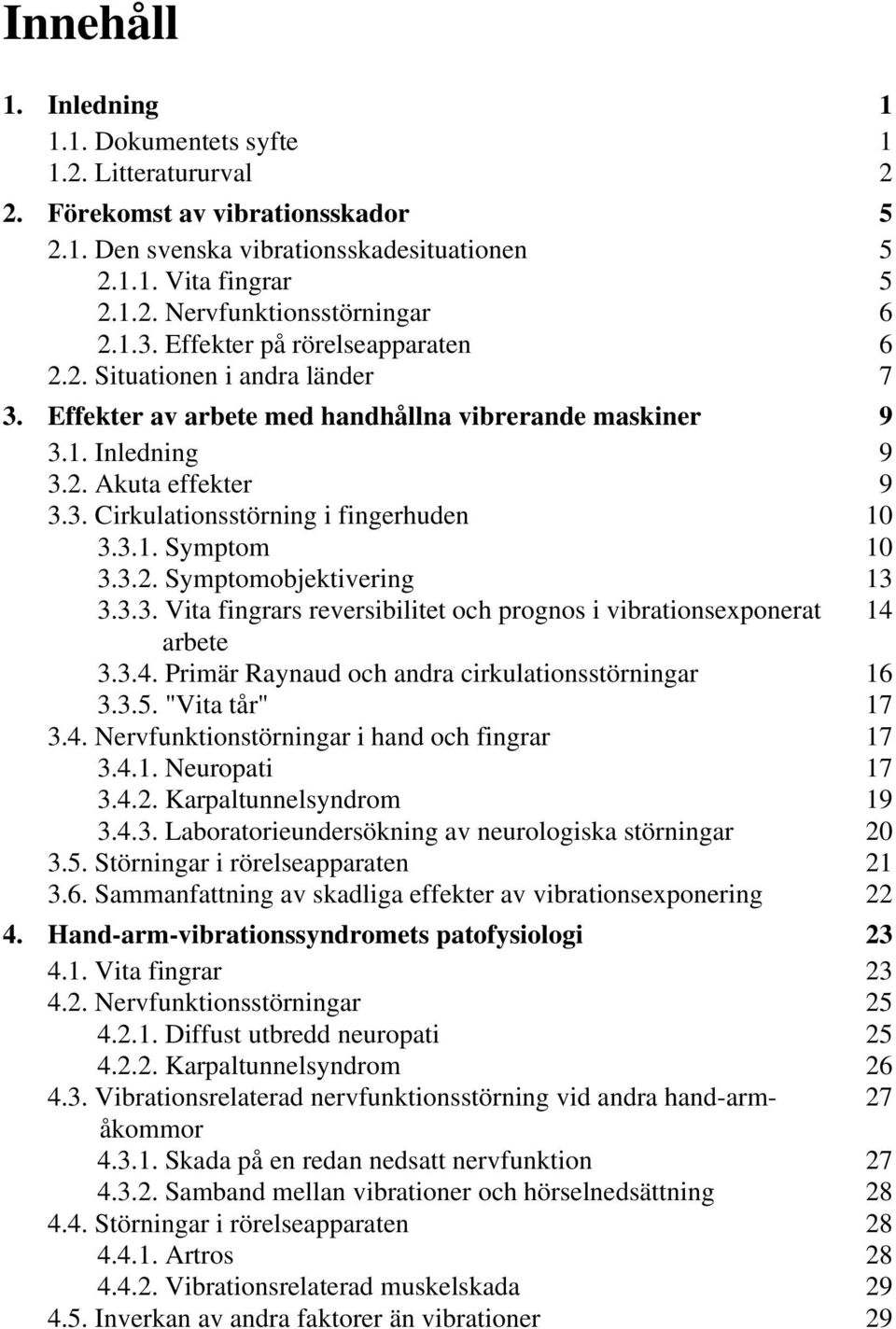 3.1. Symptom 10 3.3.2. Symptomobjektivering 13 3.3.3. Vita fingrars reversibilitet och prognos i vibrationsexponerat 14 arbete 3.3.4. Primär Raynaud och andra cirkulationsstörningar 16 3.3.5.