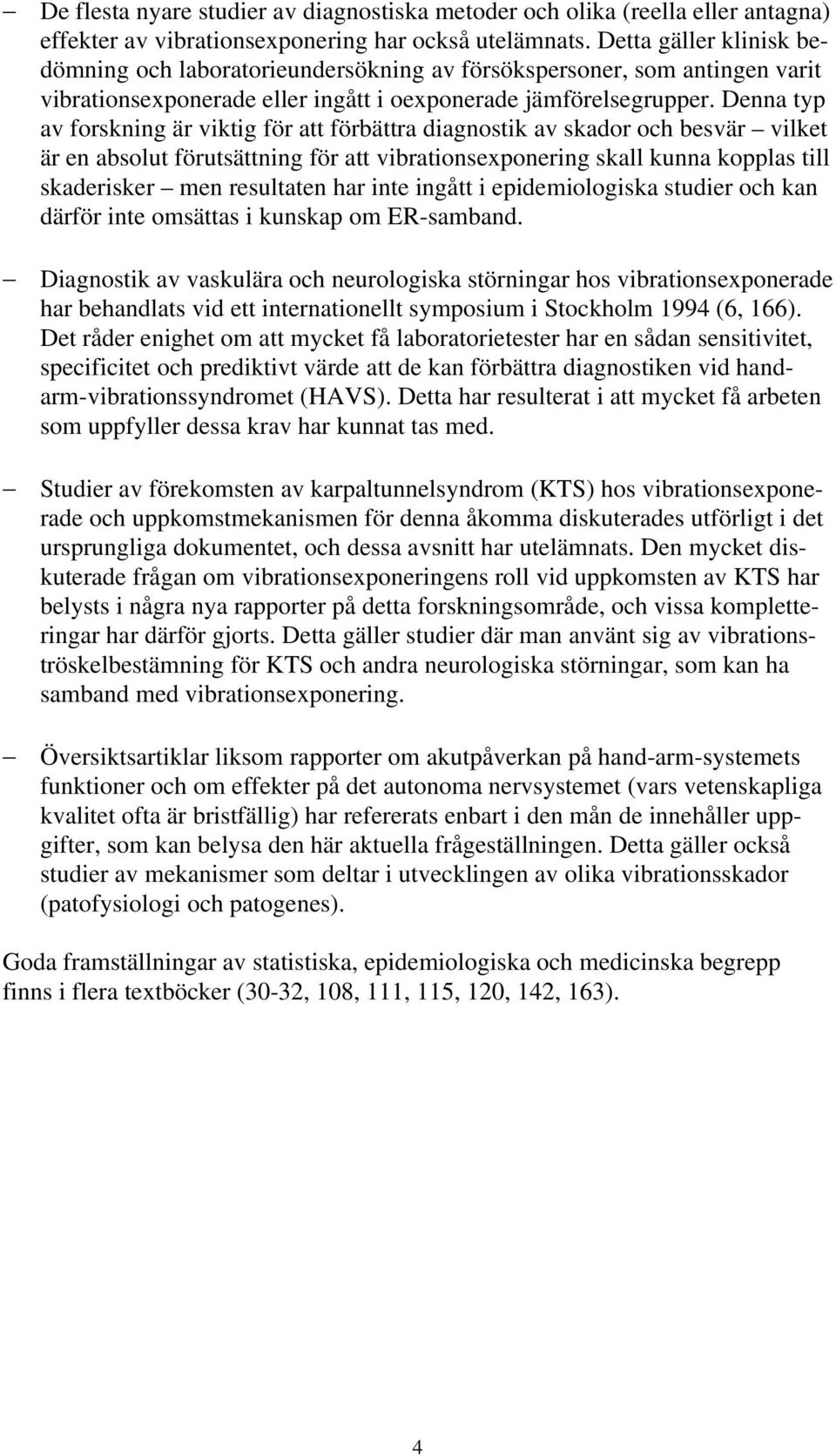 Denna typ av forskning är viktig för att förbättra diagnostik av skador och besvär vilket är en absolut förutsättning för att vibrationsexponering skall kunna kopplas till skaderisker men resultaten