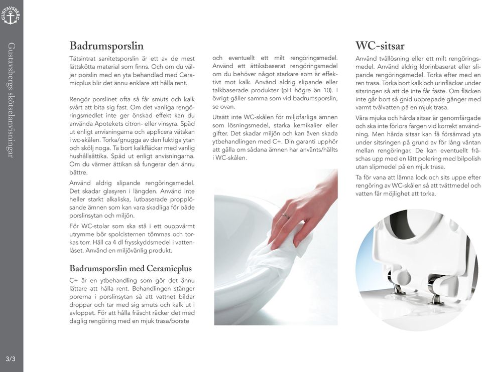 Om det vanliga rengöringsmedlet inte ger önskad effekt kan du använda Apotekets citron- eller vinsyra. Späd ut enligt anvisningarna och applicera vätskan i wc-skålen.