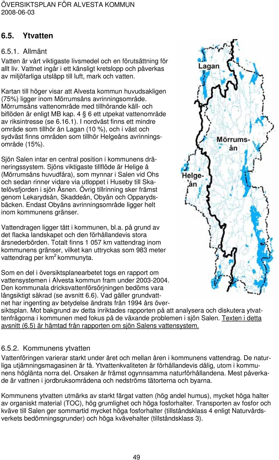 Kartan till höger visar att Alvesta kommun huvudsakligen (75%) ligger inom Mörrumsåns avrinningsområde. Mörrumsåns vattenområde med tillhörande käll- och biflöden är enligt MB kap.