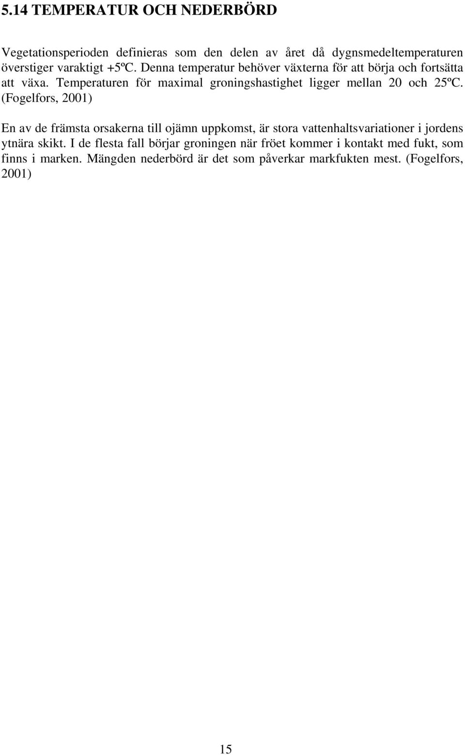 (Fogelfors, 2001) En av de främsta orsakerna till ojämn uppkomst, är stora vattenhaltsvariationer i jordens ytnära skikt.