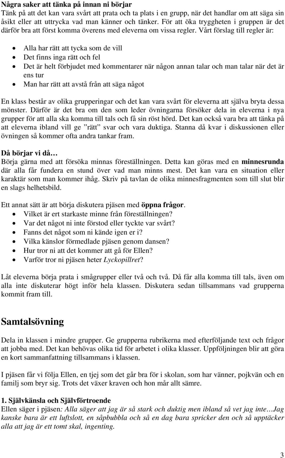 Vårt förslag till regler är: Alla har rätt att tycka som de vill Det finns inga rätt och fel Det är helt förbjudet med kommentarer när någon annan talar och man talar när det är ens tur Man har rätt