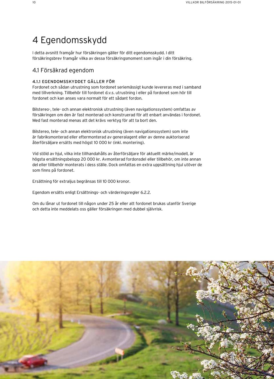 Försäkrad egendom 4.1.1 EGENDOMSSKYDDET GÄLLER FÖR Fordonet och sådan utrustning som fordonet seriemässigt kunde levereras med i samband med tillverkning. Tillbehör till fordonet d.v.s. utrustning i eller på fordonet som hör till fordonet och kan anses vara normalt för ett sådant fordon.