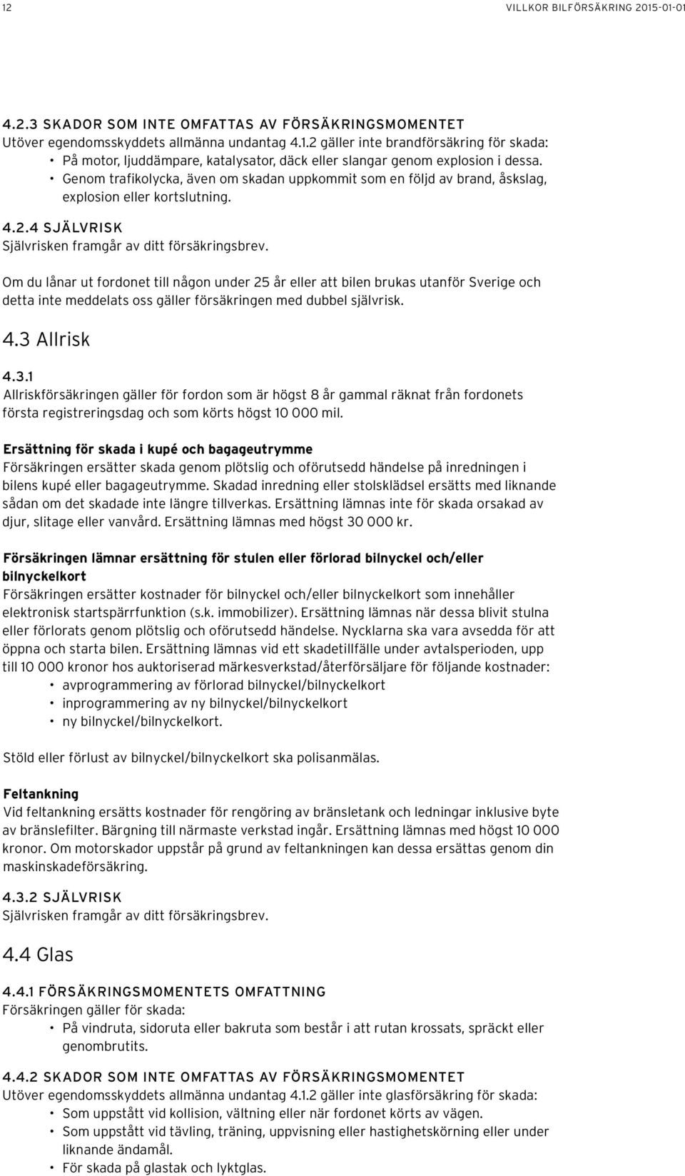 Om du lånar ut fordonet till någon under 25 år eller att bilen brukas utanför Sverige och detta inte meddelats oss gäller försäkringen med dubbel självrisk. 4.3 