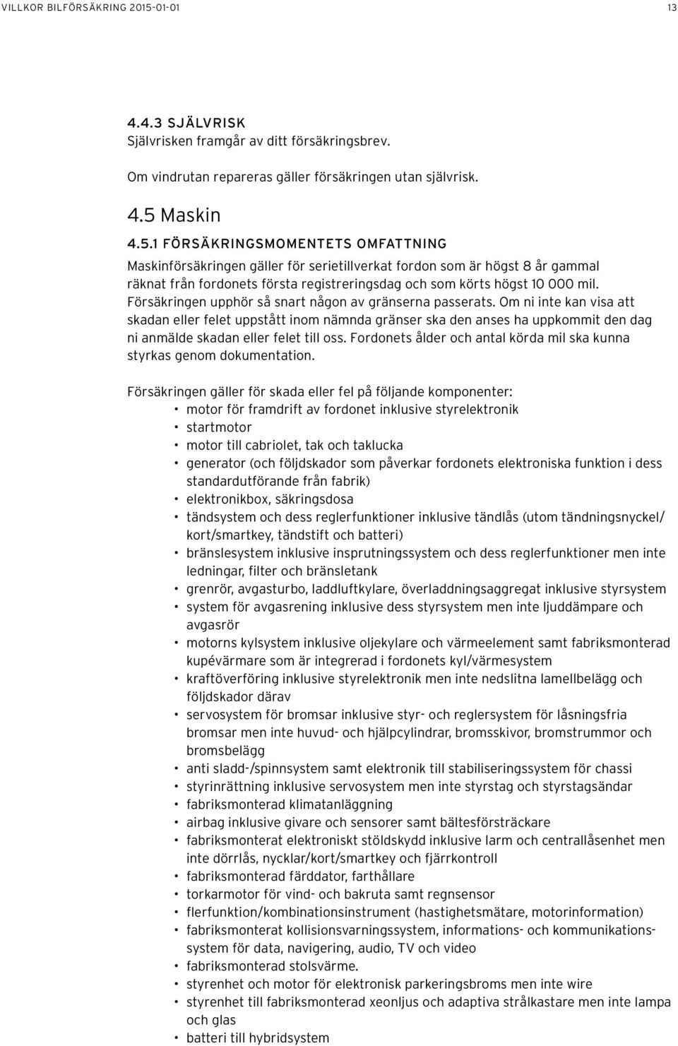 Maskin 4.5.1 FÖRSÄKRINGSMOMENTETS OMFATTNING Maskinförsäkringen gäller för serietillverkat fordon som är högst 8 år gammal räknat från fordonets första registreringsdag och som körts högst 10 000 mil.