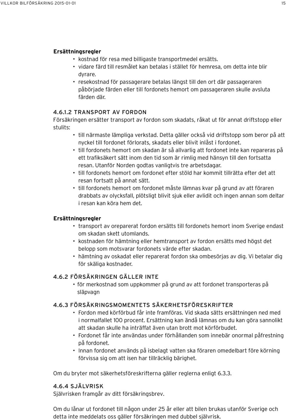 2 TRANSPORT AV FORDON Försäkringen ersätter transport av fordon som skadats, råkat ut för annat driftstopp eller stulits: till närmaste lämpliga verkstad.