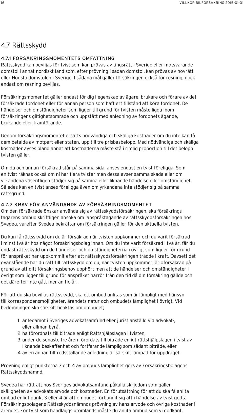 1 FÖRSÄKRINGSMOMENTETS OMFATTNING Rättsskydd kan beviljas för tvist som kan prövas av tingsrätt i Sverige eller motsvarande domstol i annat nordiskt land som, efter prövning i sådan domstol, kan