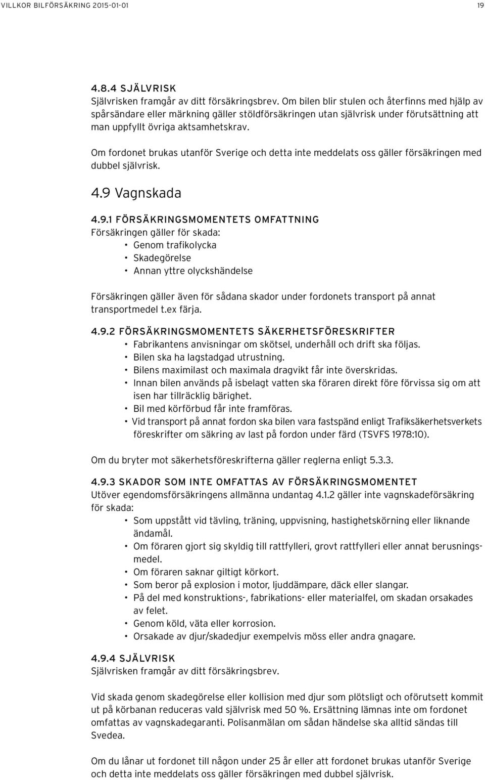 Om fordonet brukas utanför Sverige och detta inte meddelats oss gäller försäkringen med dubbel självrisk. 4.9 