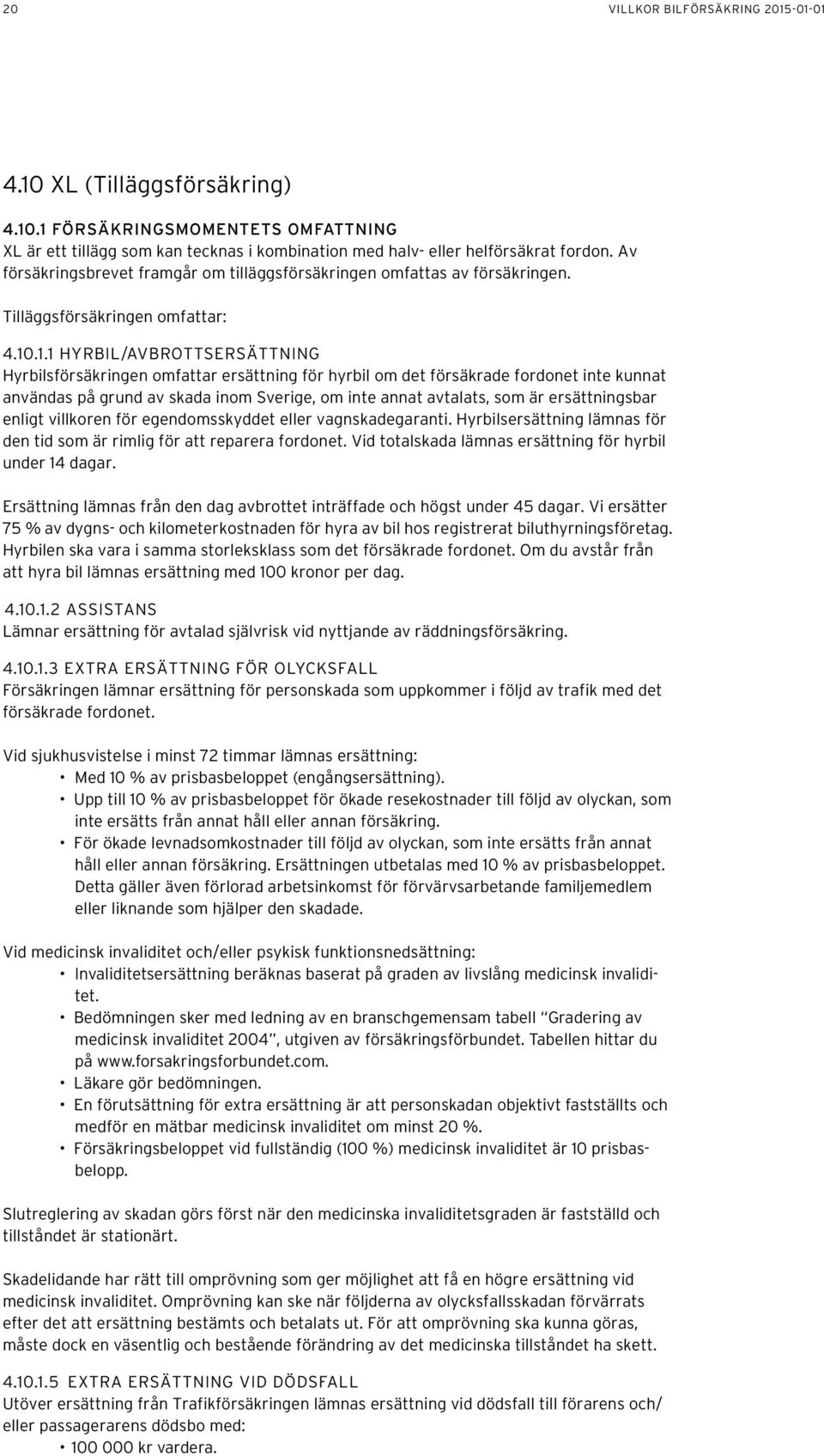 .1.1 HYRBIL/AVBROTTSERSÄTTNING Hyrbilsförsäkringen omfattar ersättning för hyrbil om det försäkrade fordonet inte kunnat användas på grund av skada inom Sverige, om inte annat avtalats, som är