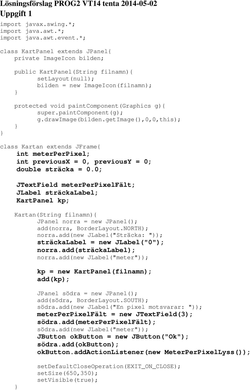paintcomponent(g); g.drawimage(bilden.getimage(),0,0,this); class Kartan extends JFrame{ int meterperpixel; int previousx = 0, previousy = 0; double sträcka = 0.