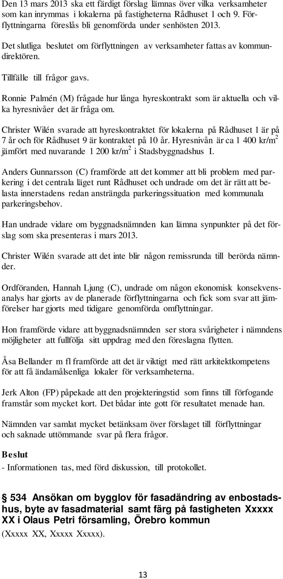 Ronnie Palmén (M) frågade hur långa hyreskontrakt som är aktuella och vilka hyresnivåer det är fråga om.