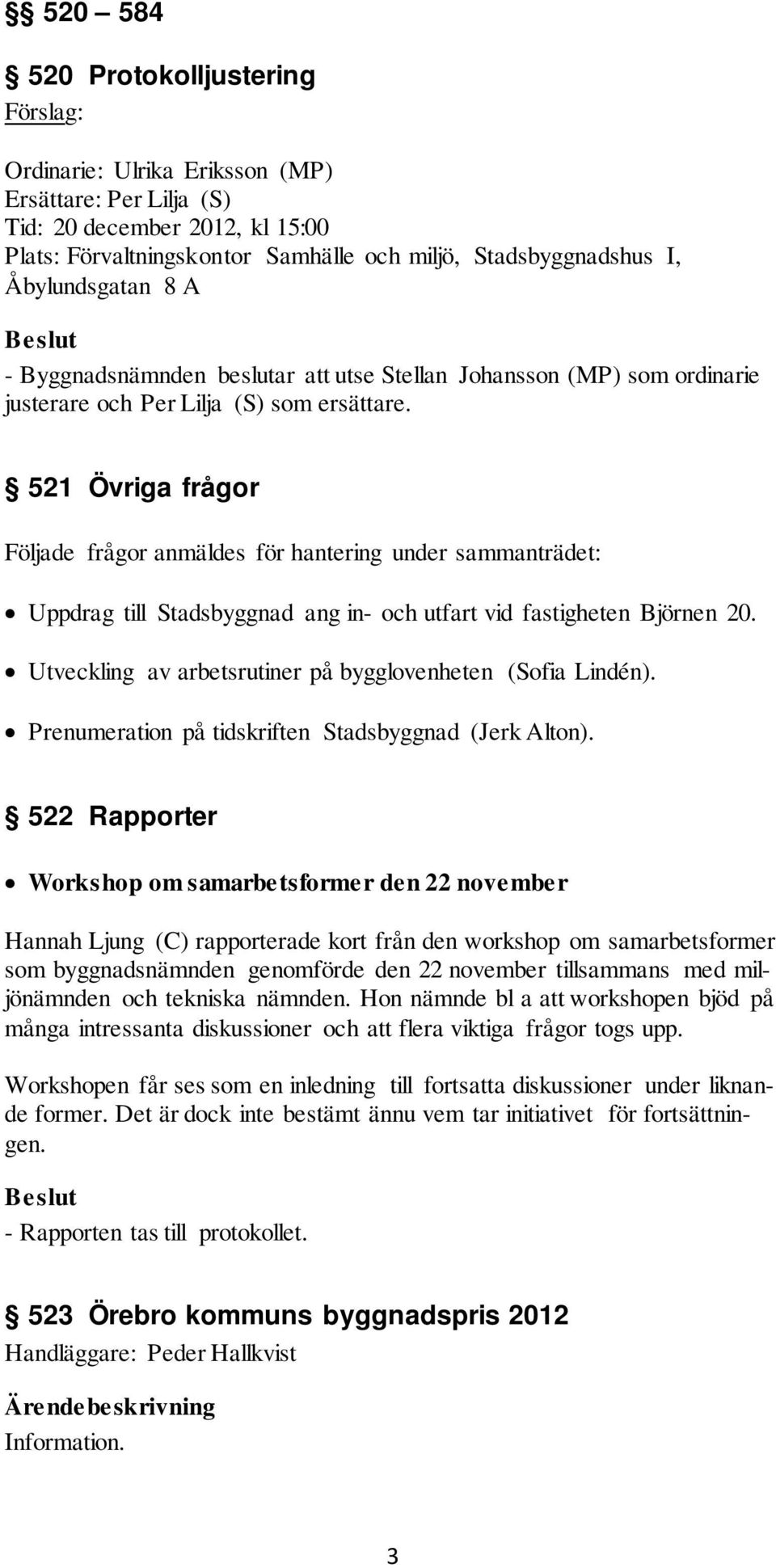 521 Övriga frågor Följade frågor anmäldes för hantering under sammanträdet: Uppdrag till Stadsbyggnad ang in- och utfart vid fastigheten Björnen 20.