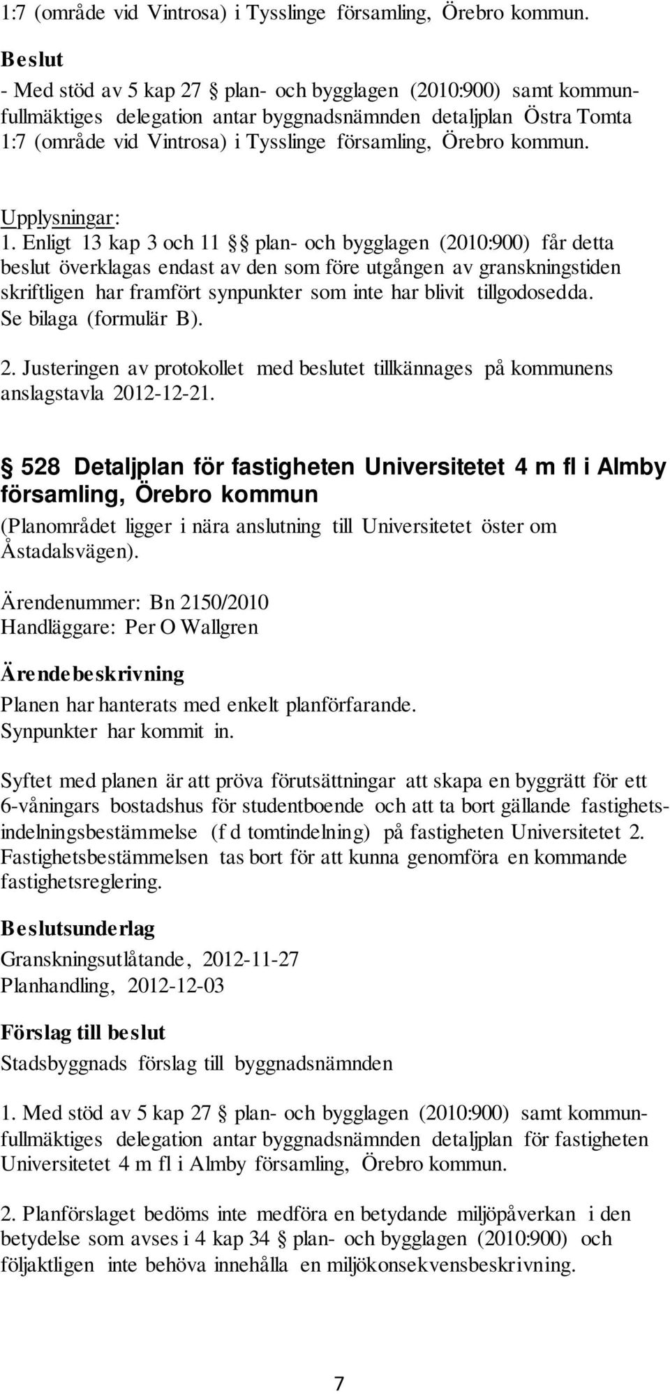 Enligt 13 kap 3 och 11 plan- och bygglagen (2010:900) får detta beslut överklagas endast av den som före utgången av granskningstiden skriftligen har framfört synpunkter som inte har blivit