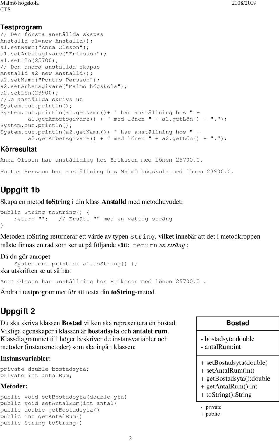 println(); System.out.println(a1.getNamn()+ " har anställning hos " + a1.getarbetsgivare() + " med lönen " + a1.getlön() + "."); System.out.println(); System.out.println(a2.