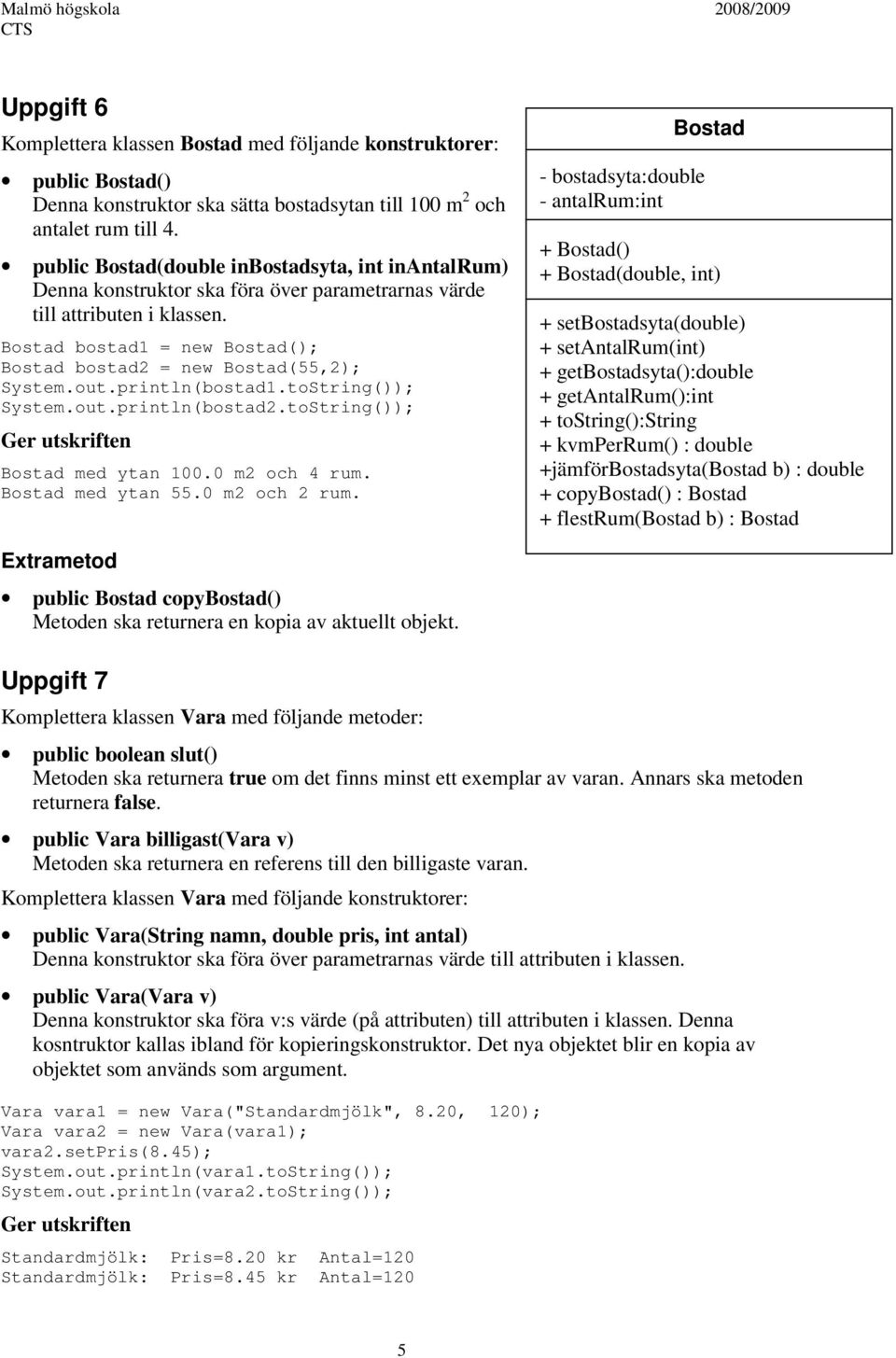 Bostad bostad1 = new Bostad(); Bostad bostad2 = new Bostad(55,2); System.out.println(bostad1.toString()); System.out.println(bostad2.toString()); Ger utskriften Bostad med ytan 100.0 m2 och 4 rum.
