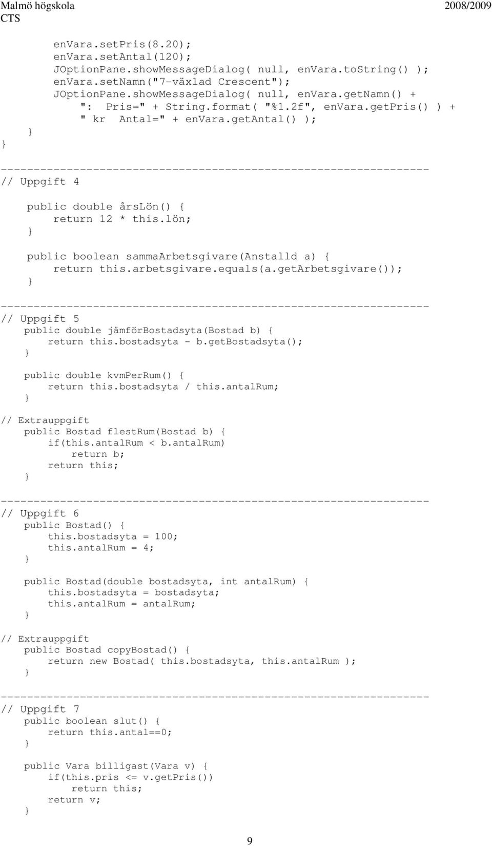 arbetsgivare.equals(a.getarbetsgivare()); // Uppgift 5 public double jämförbostadsyta(bostad b) { return this.bostadsyta - b.getbostadsyta(); public double kvmperrum() { return this.bostadsyta / this.