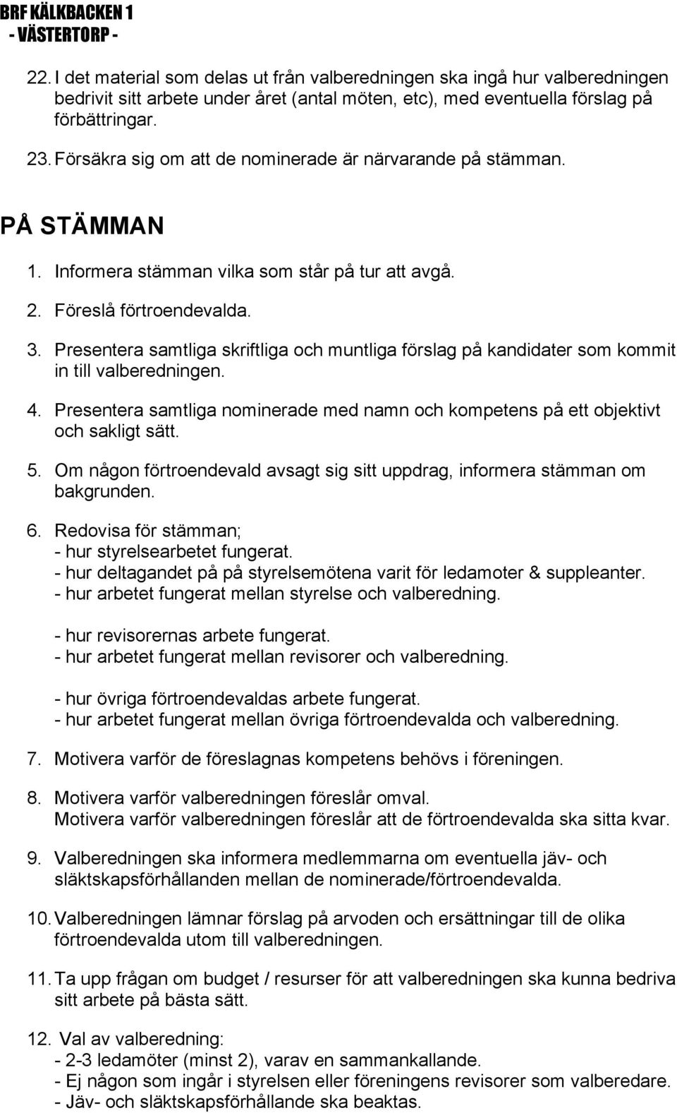 Presentera samtliga skriftliga och muntliga förslag på kandidater som kommit in till valberedningen. 4. Presentera samtliga nominerade med namn och kompetens på ett objektivt och sakligt sätt. 5.