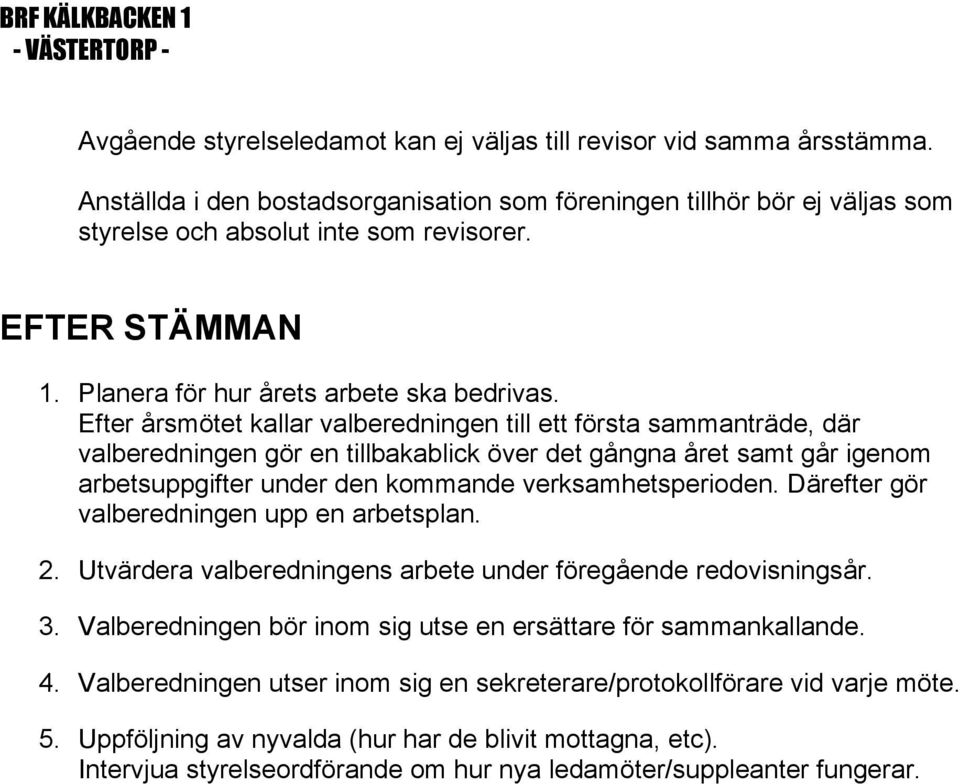 Efter årsmötet kallar valberedningen till ett första sammanträde, där valberedningen gör en tillbakablick över det gångna året samt går igenom arbetsuppgifter under den kommande verksamhetsperioden.