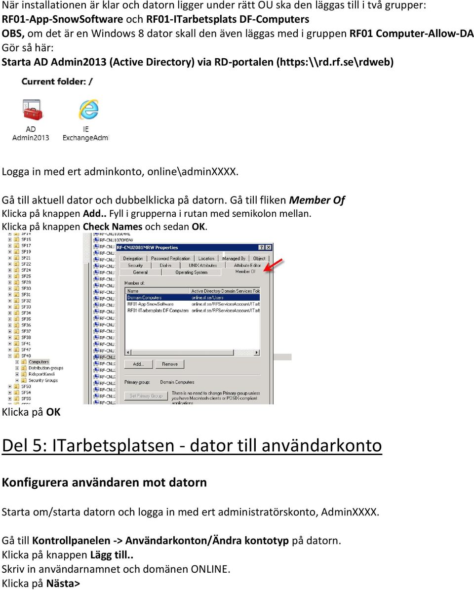 Gå till aktuell dator och dubbelklicka på datorn. Gå till fliken Member Of Klicka på knappen Add.. Fyll i grupperna i rutan med semikolon mellan. Klicka på knappen Check Names och sedan OK.