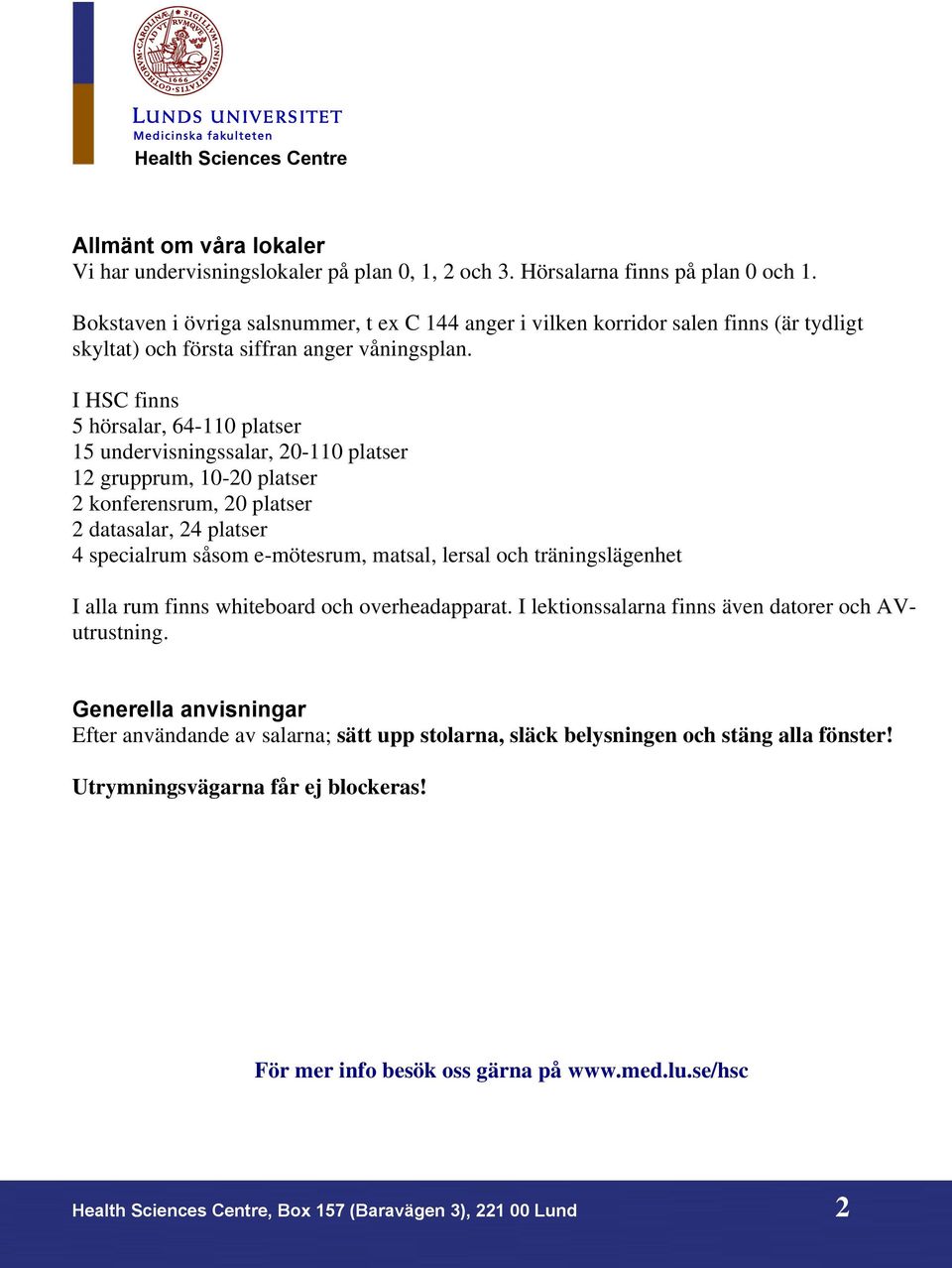 I HSC finns 5 hörsalar, 64-110 platser 15 undervisningssalar, 20-110 platser 12 grupprum, 10-20 platser 2 konferensrum, 20 platser 2 datasalar, 24 platser 4 specialrum såsom e-mötesrum, matsal,