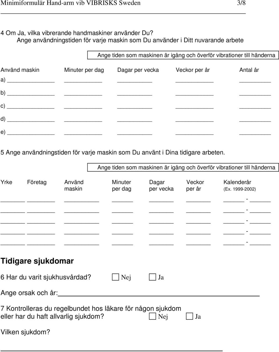 vecka Veckor per år Antal år a) b) c) d) e) Ange användningstiden för varje maskin som Du använt i Dina tidigare arbeten.