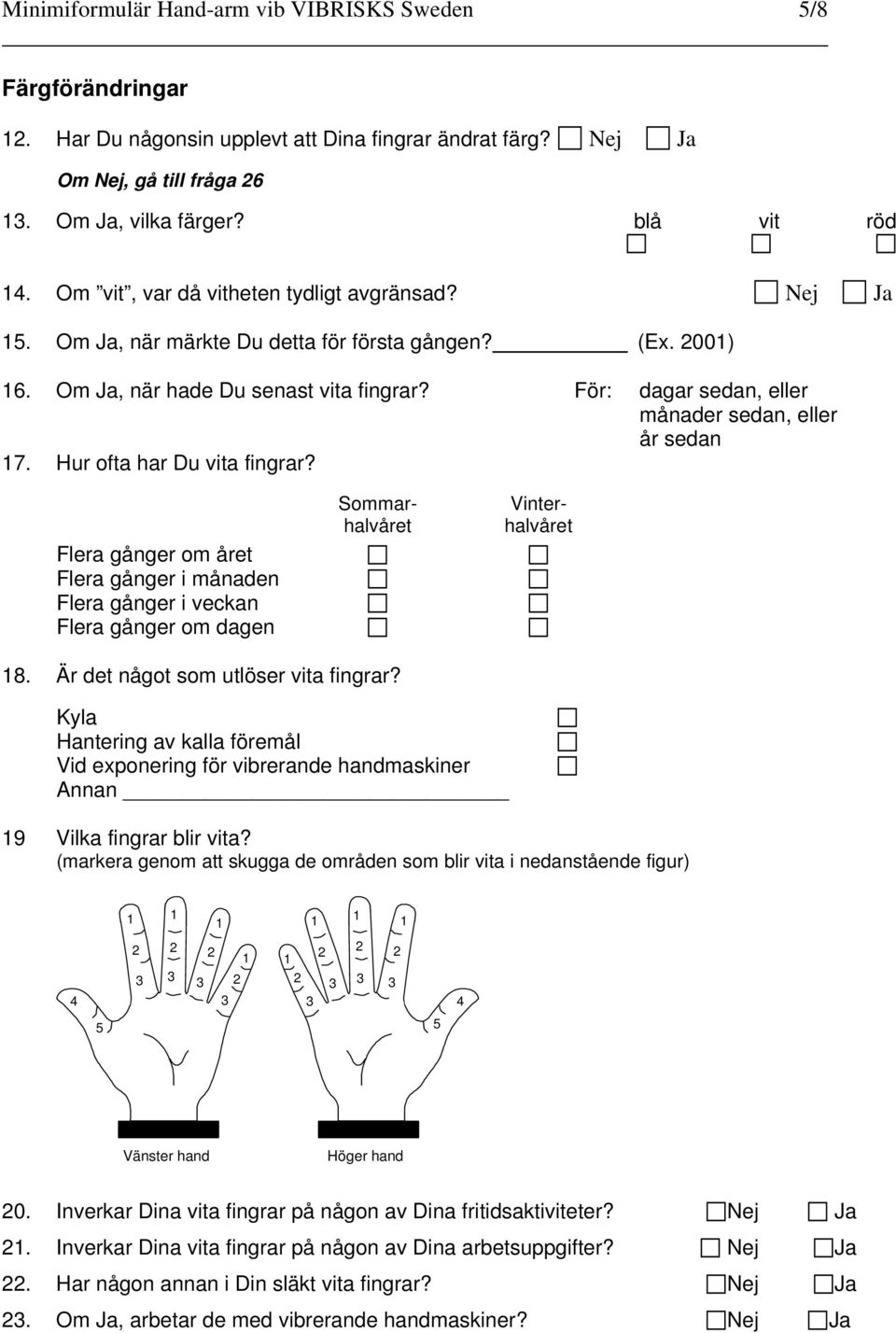 För: dagar sedan, eller månader sedan, eller år sedan 7. Hur ofta har Du vita fingrar?