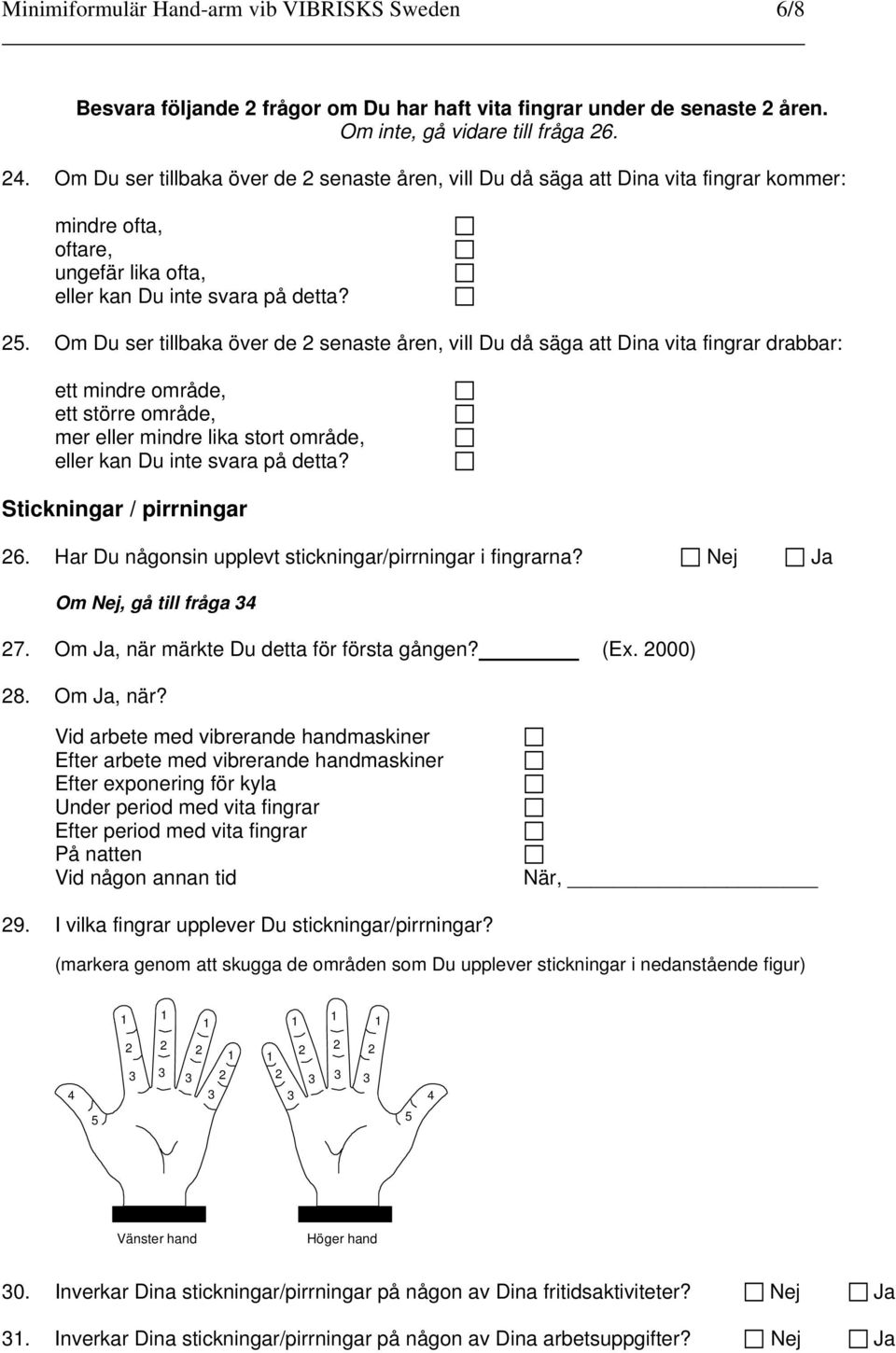 Om Du ser tillbaka över de senaste åren, vill Du då säga att Dina vita fingrar drabbar: ett mindre område, ett större område, mer eller mindre lika stort område, Stickningar / pirrningar 6.