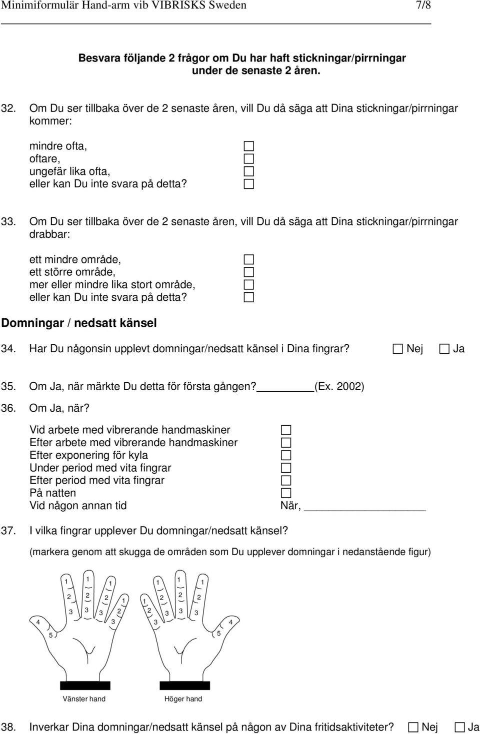 Om Du ser tillbaka över de senaste åren, vill Du då säga att Dina stickningar/pirrningar drabbar: ett mindre område, ett större område, mer eller mindre lika stort område, Domningar / nedsatt känsel.