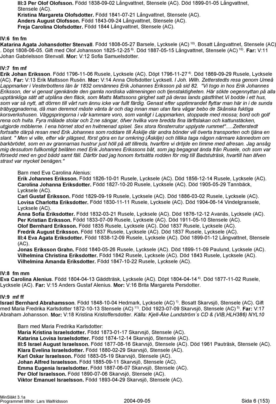 Född 1808-05-27 Barsele, Lycksele (AC) 10). Bosatt Långvattnet, Stensele (AC). Döpt 1808-06-05. Gift med Olof Johansson 1825-12-25 6). Död 1887-05-15 Långvattnet, Stensele (AC) 10).