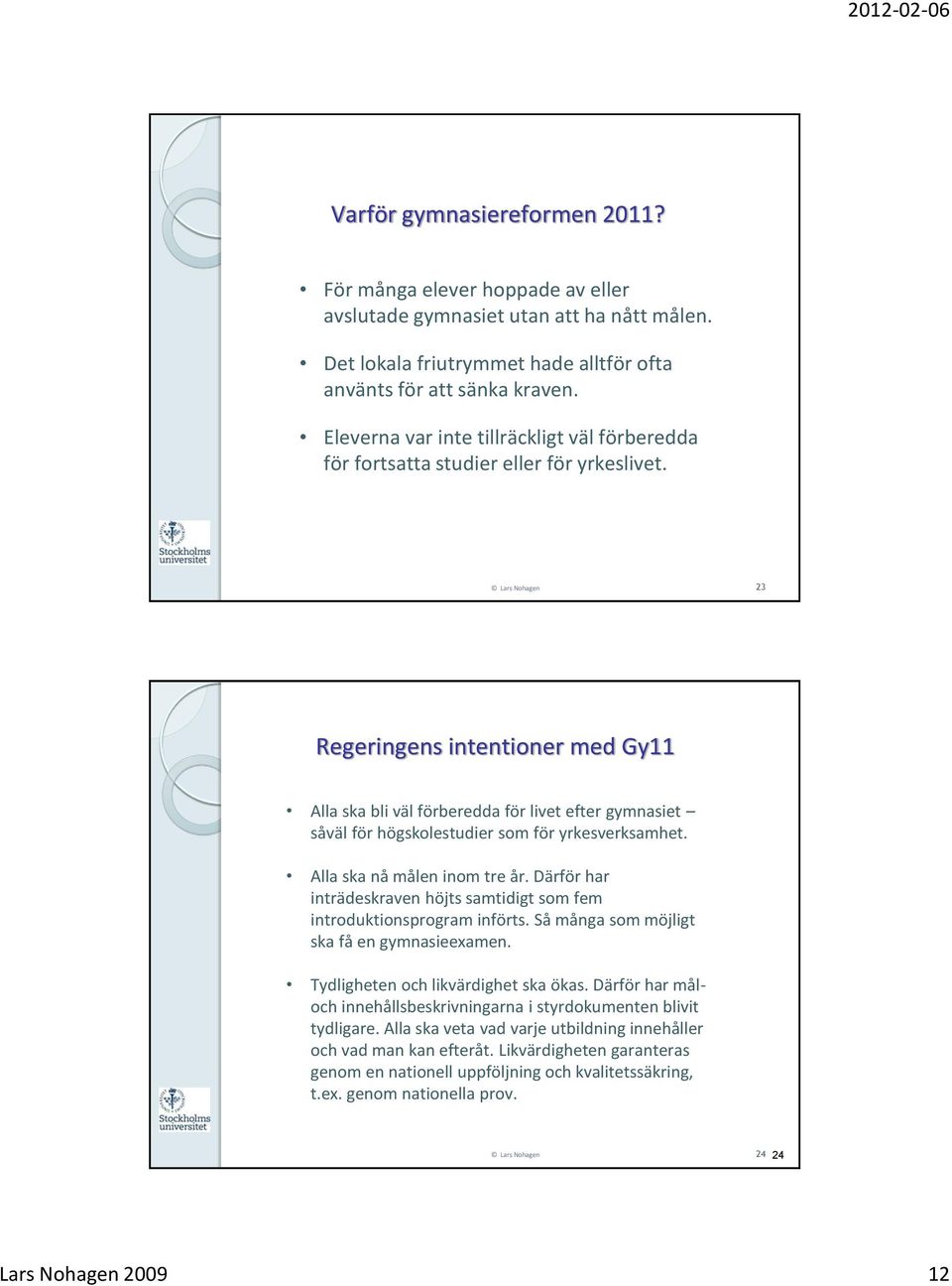 Lars Nohagen 23 Regeringens intentioner med Gy11 Alla ska bli väl förberedda för livet efter gymnasiet såväl för högskolestudier som för yrkesverksamhet. Alla ska nå målen inom tre år.