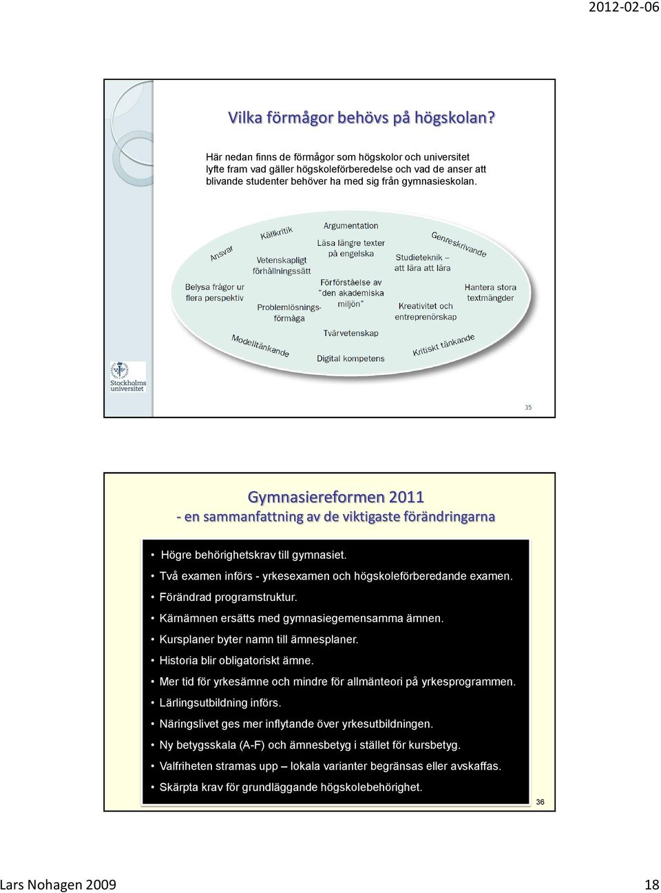 35 Gymnasiereformen 2011 - en sammanfattning av de viktigaste förändringarna Högre behörighetskrav till gymnasiet. Två examen införs - yrkesexamen och högskoleförberedande examen.