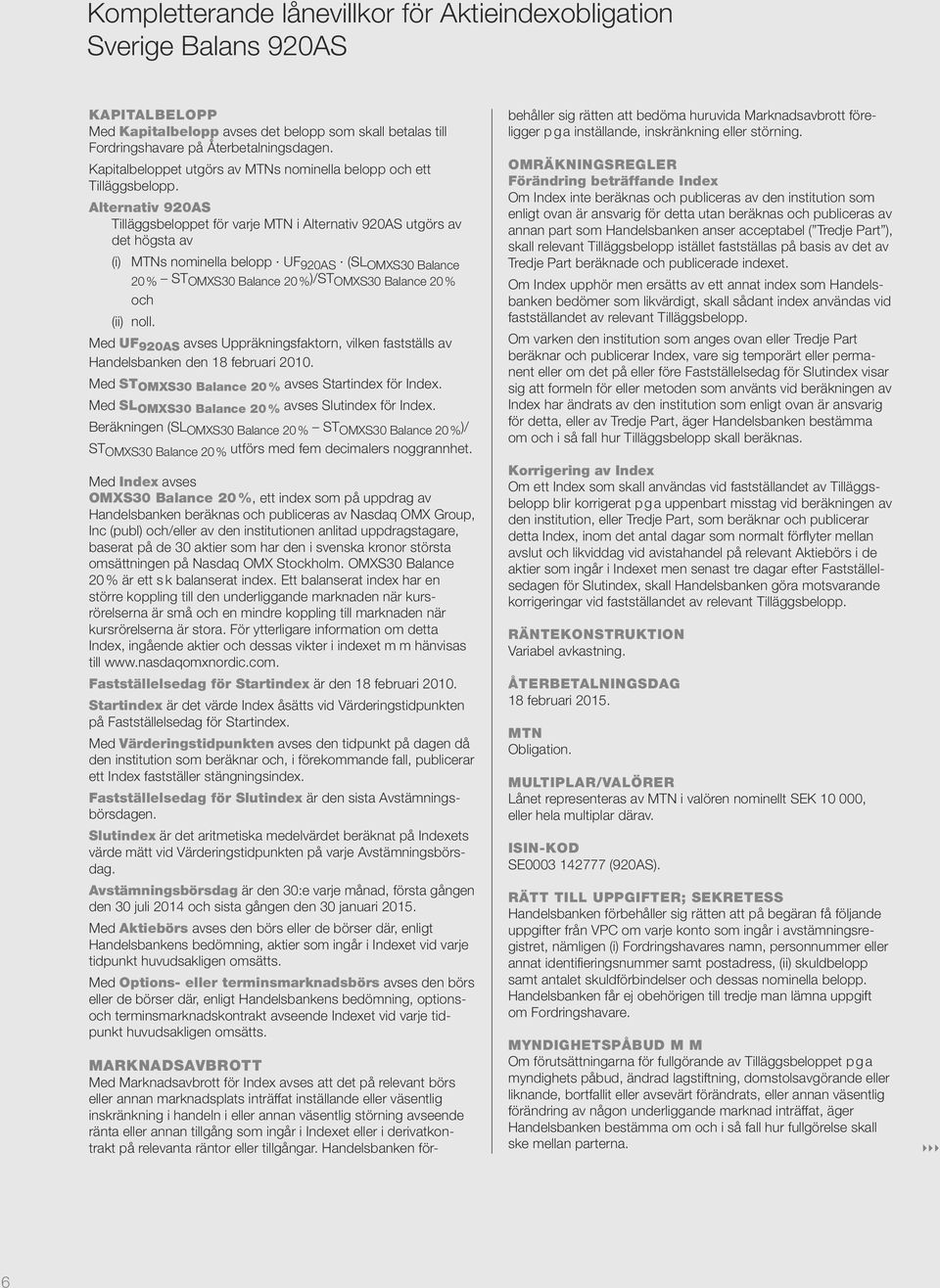 Alternativ 920AS Tilläggsbeloppet för varje MTN i Alternativ 920AS utgörs av det högsta av (i) MTNs nominella belopp UF 920AS (SL OMXS30 Balance 20 % ST OMXS30 Balance 20 % )/ST OMXS30 Balance 20 %