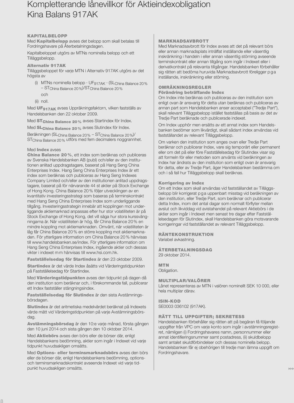 Alternativ 917AK Tilläggsbeloppet för varje MTN i Alternativ 917AK utgörs av det högsta av (i) MTNs nominella belopp UF 917AK (SL China Balance 20 % ST China Balance 20 % )/ST China Balance 20 % och