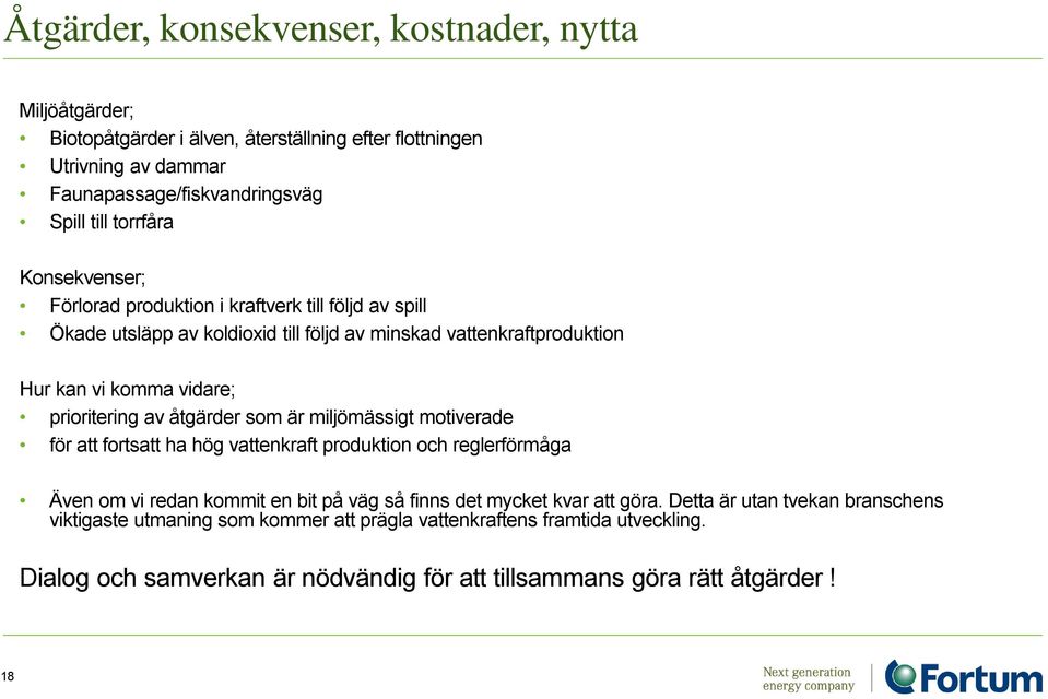 prioritering av åtgärder som är miljömässigt motiverade för att fortsatt ha hög vattenkraft produktion och reglerförmåga Även om vi redan kommit en bit på väg så finns det mycket