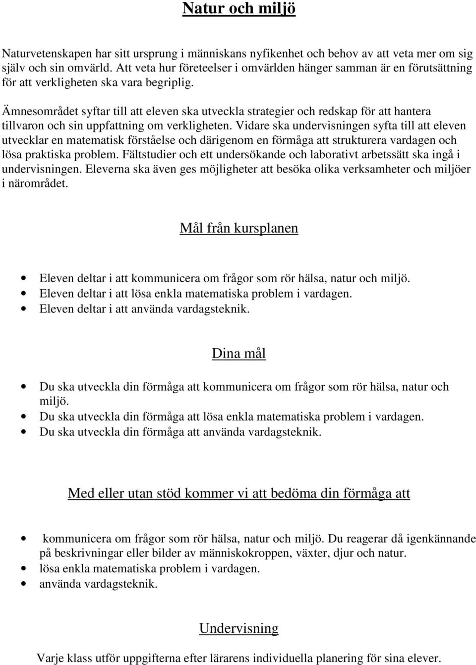 Ämnesområdet syftar till att eleven ska utveckla strategier och redskap för att hantera tillvaron och sin uppfattning om verkligheten.