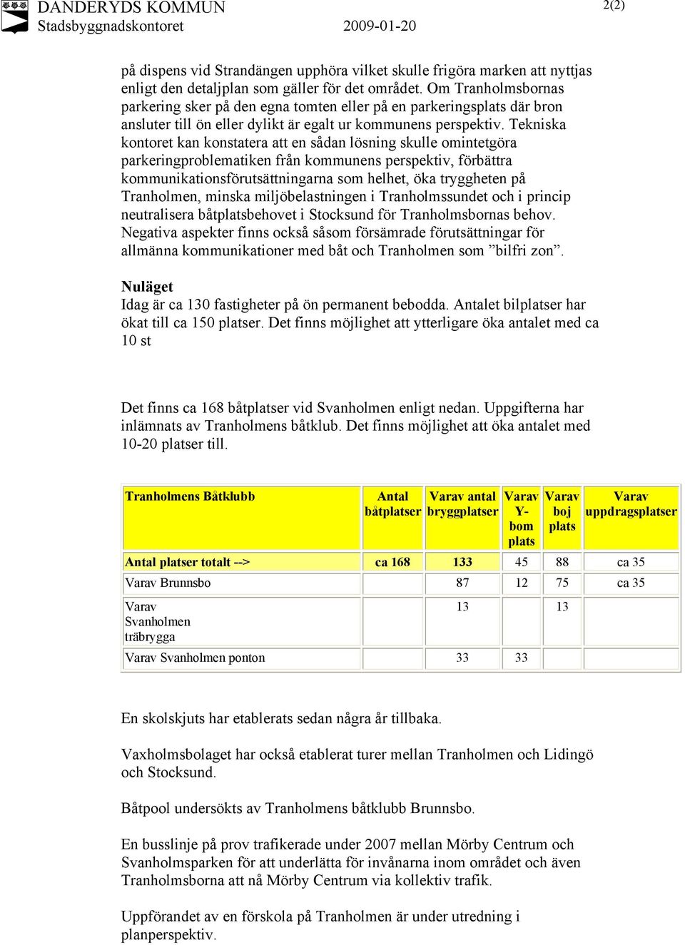 Tekniska kontoret kan konstatera att en sådan lösning skulle omintetgöra parkeringproblematiken från kommunens perspektiv, förbättra kommunikationsförutsättningarna som helhet, öka tryggheten på