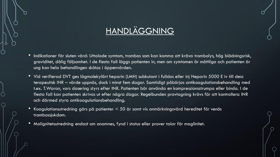 Vid verifierad DVT ges lågmolekylärt heparin (LMH) subkutant i fulldos eller inj Heparin 5000 E iv till dess terapeutisk INR värde uppnås, dock i minst fem dagar.