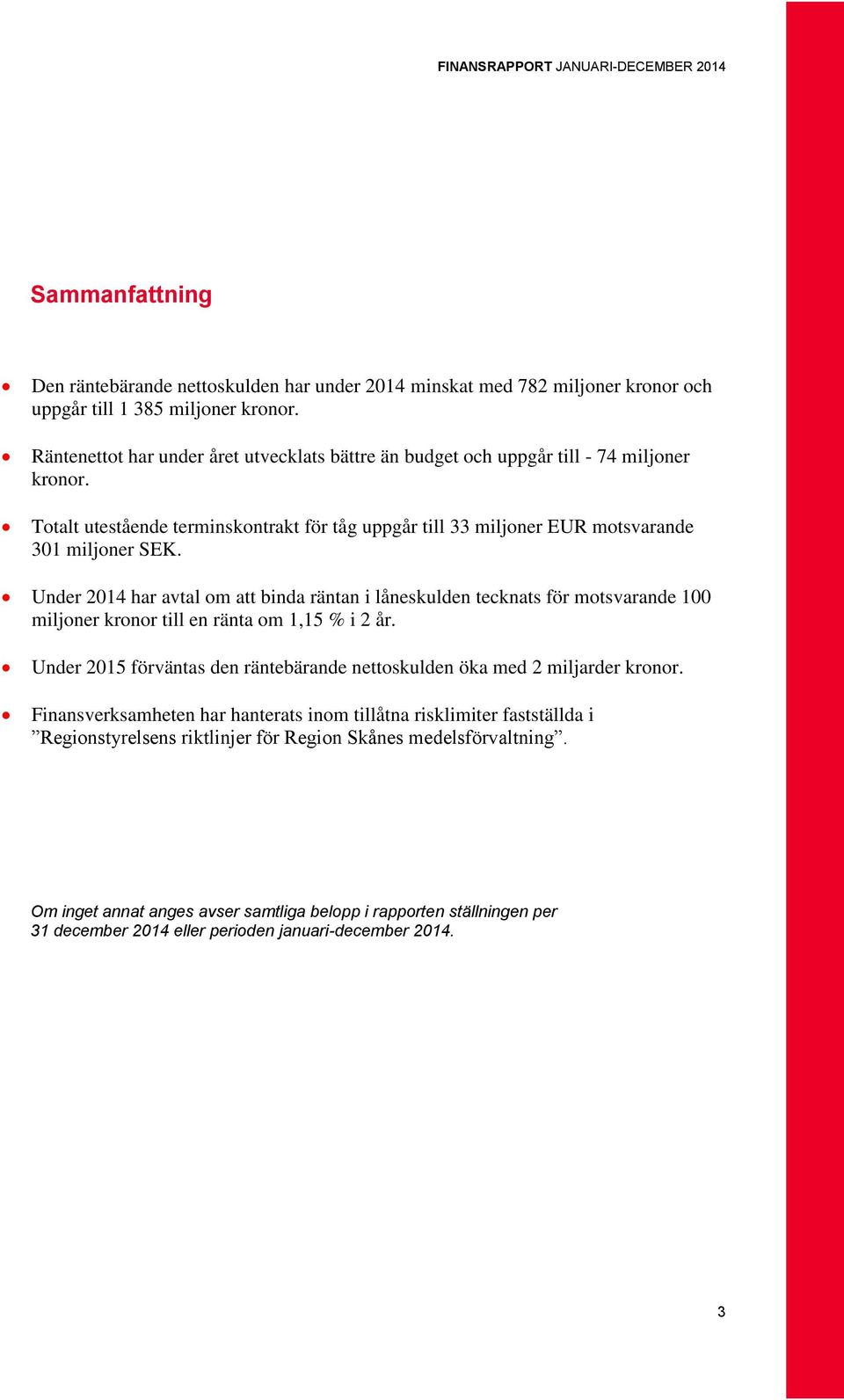 Under 2014 har avtal om att binda räntan i låneskulden tecknats för motsvarande 100 miljoner kronor till en ränta om 1,15 % i 2 år.