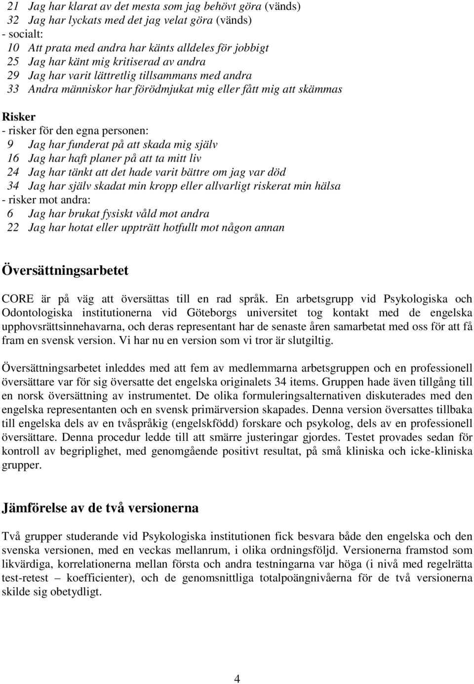 att skada mig själv 16 Jag har haft planer på att ta mitt liv 24 Jag har tänkt att det hade varit bättre om jag var död 34 Jag har själv skadat min kropp eller allvarligt riskerat min hälsa - risker