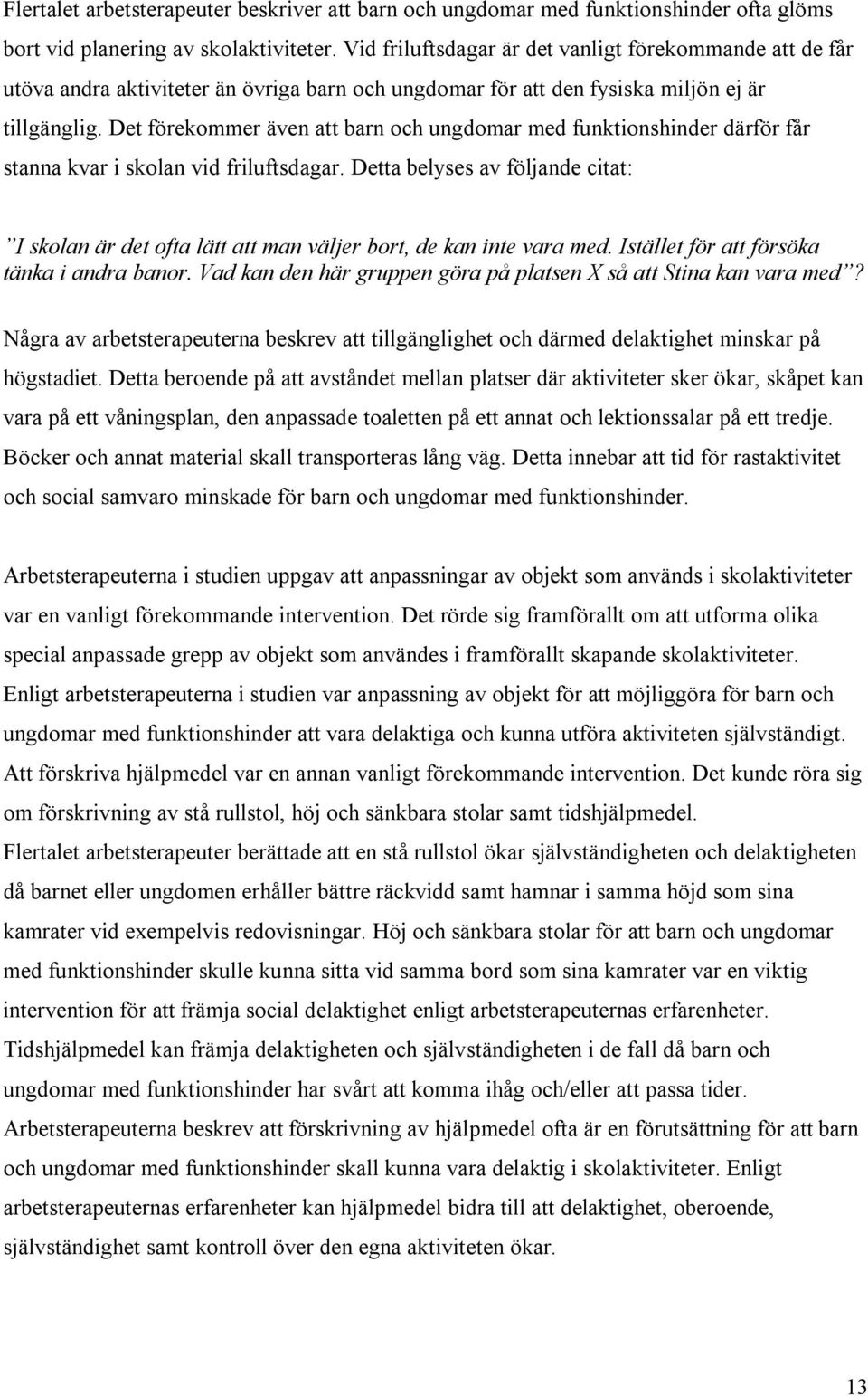 Det förekommer även att barn och ungdomar med funktionshinder därför får stanna kvar i skolan vid friluftsdagar.