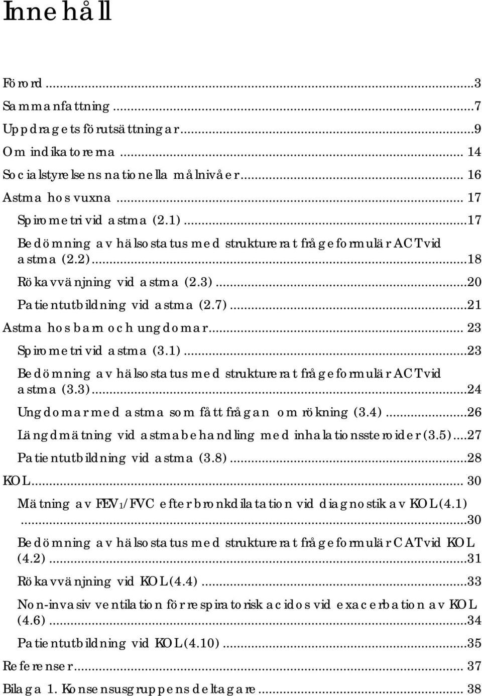 .. 23 Spirometri vid astma (3.1)...23 Bedömning av hälsostatus med strukturerat frågeformulär ACT vid astma (3.3)...24 Ungdomar med astma som fått frågan om rökning (3.4).