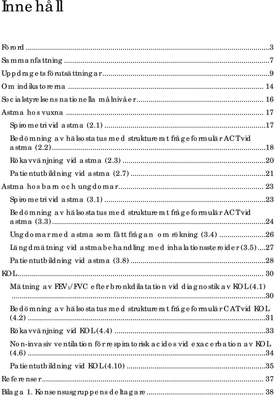 .. 23 Spirometri vid astma (3.1)...23 Bedömning av hälsostatus med strukturerat frågeformulär ACT vid astma (3.3)...24 Ungdomar med astma som fått frågan om rökning (3.4).