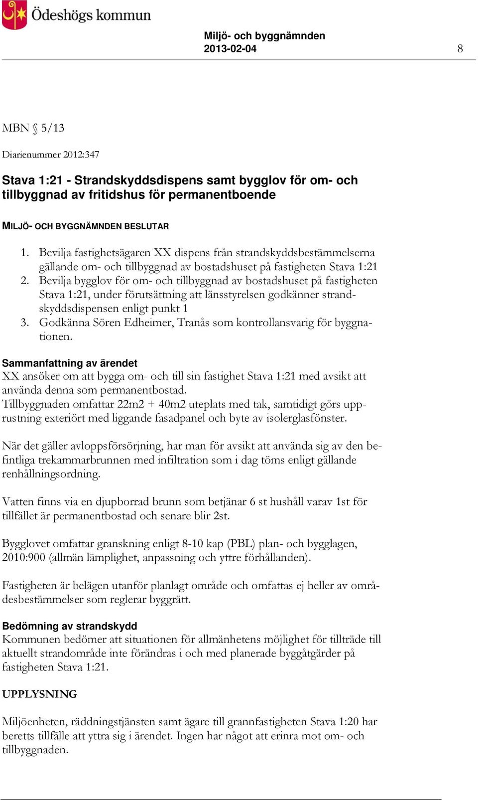 Bevilja bygglov för om- och tillbyggnad av bostadshuset på fastigheten Stava 1:21, under förutsättning att länsstyrelsen godkänner strandskyddsdispensen enligt punkt 1 3.