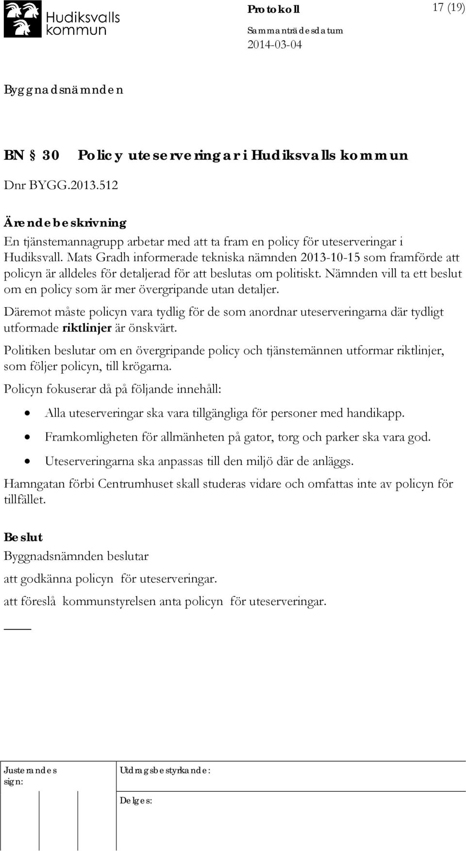 Nämnden vill ta ett beslut om en policy som är mer övergripande utan detaljer. Däremot måste policyn vara tydlig för de som anordnar uteserveringarna där tydligt utformade riktlinjer är önskvärt.