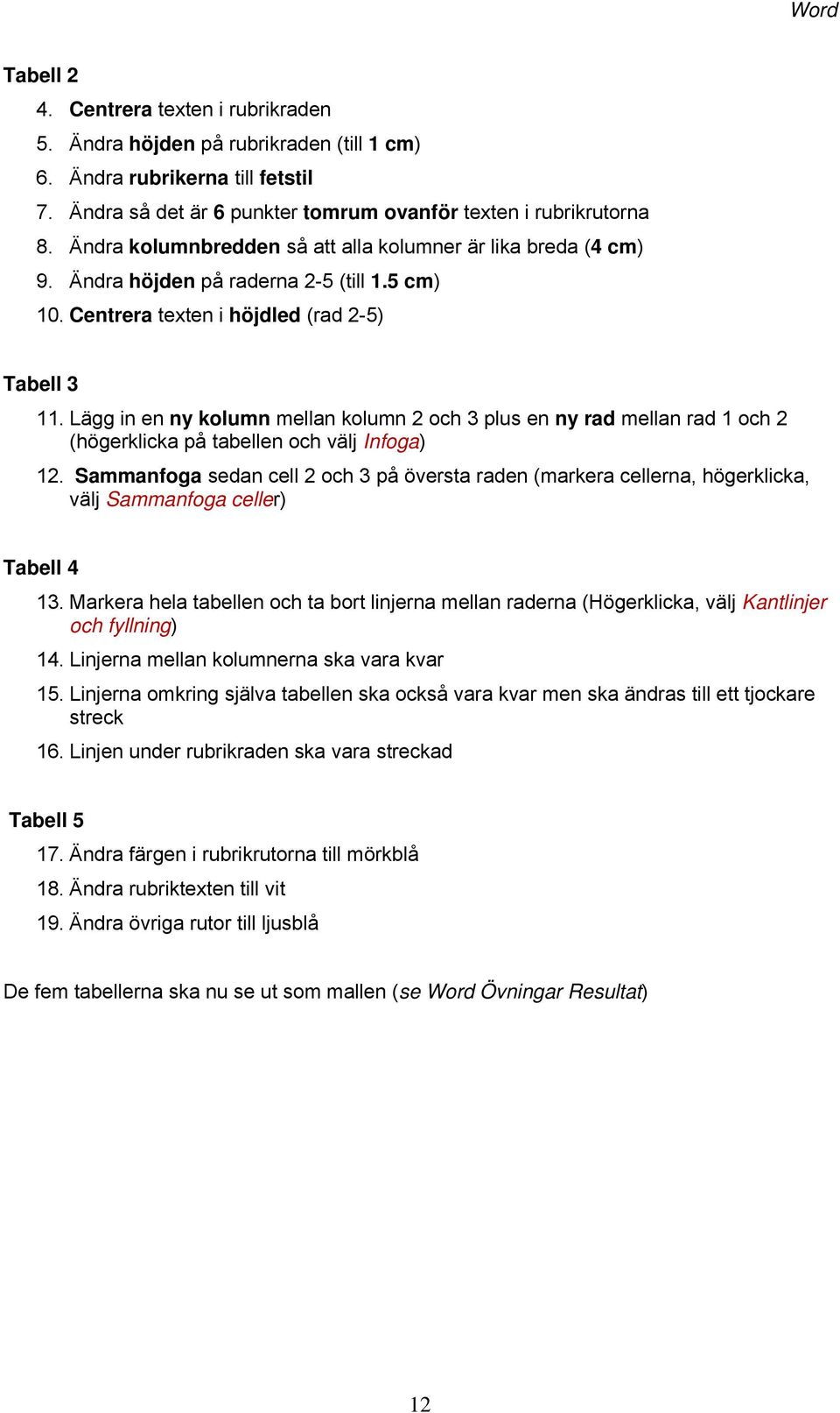 Lägg in en ny kolumn mellan kolumn 2 och 3 plus en ny rad mellan rad 1 och 2 (högerklicka på tabellen och välj Infoga) 12.