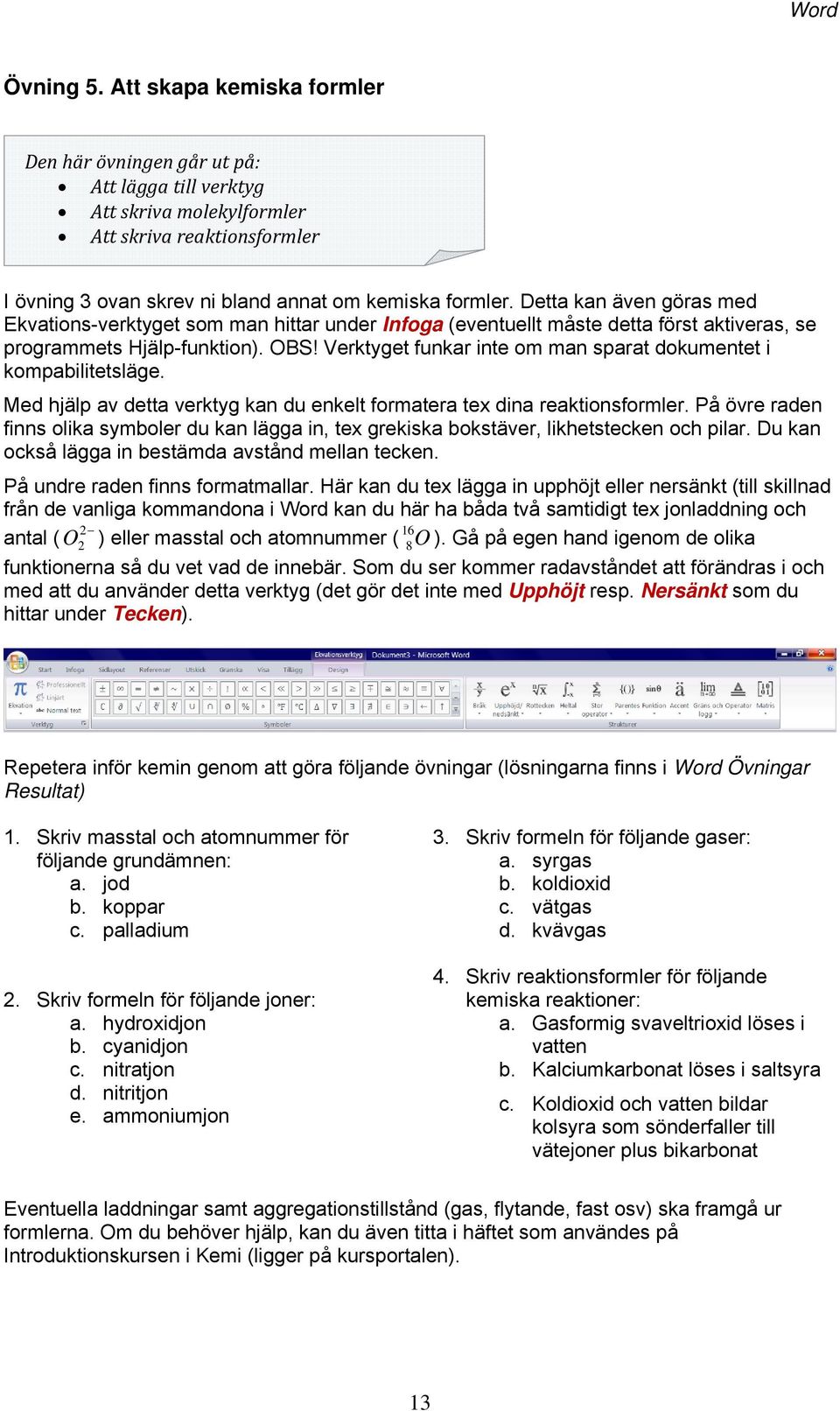 Detta kan även göras med Ekvations-verktyget som man hittar under Infoga (eventuellt måste detta först aktiveras, se programmets Hjälp-funktion). OBS!