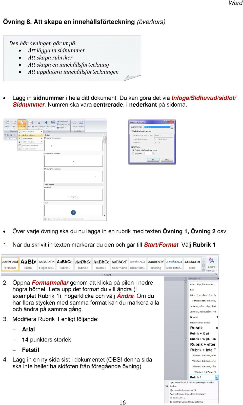 sidnummer i hela ditt dokument. Du kan göra det via Infoga/Sidhuvud/sidfot/ Sidnummer. Numren ska vara centrerade, i nederkant på sidorna.