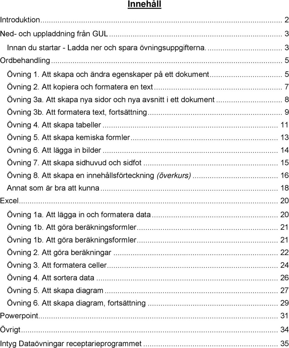 Att formatera text, fortsättning... 9 Övning 4. Att skapa tabeller... 11 Övning 5. Att skapa kemiska formler... 13 Övning 6. Att lägga in bilder... 14 Övning 7. Att skapa sidhuvud och sidfot.