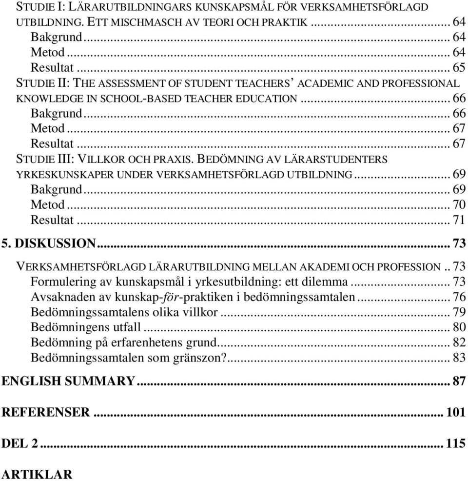 BEDÖMNING AV LÄRARSTUDENTERS YRKESKUNSKAPER UNDER VERKSAMHETSFÖRLAGD UTBILDNING... 69 Bakgrund... 69 Metod... 70 Resultat... 71 5. DISKUSSION.